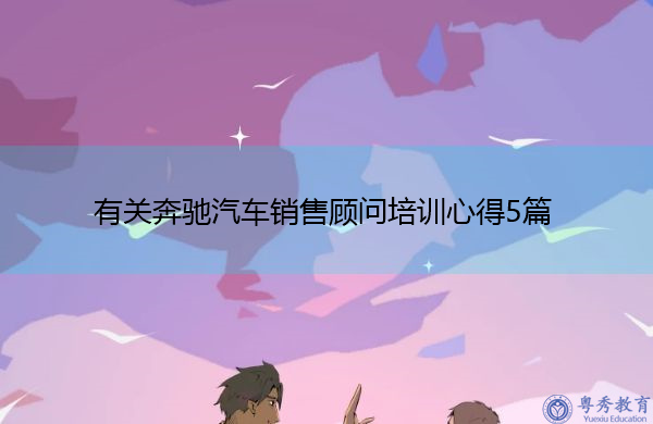 有关奔驰汽车销售顾问培训心得5篇