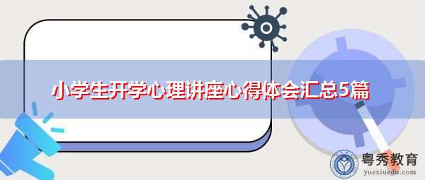 小学生开学心理讲座心得体会汇总5篇 小学生开学心理讲座心得体会汇总5篇
