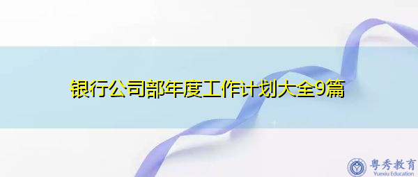 银行公司部年度工作计划大全9篇 银行公司部年度工作计划大全9篇