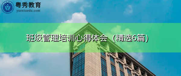 班级管理培训心得体会(精选6篇) 班级管理培训心得体会(精选6篇)