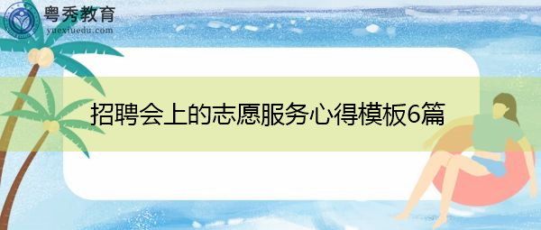 招聘会上的志愿服务心得模板6篇