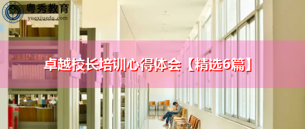 卓越校长培训心得体会【精选6篇】 卓越校长培训心得体会【精选6篇】