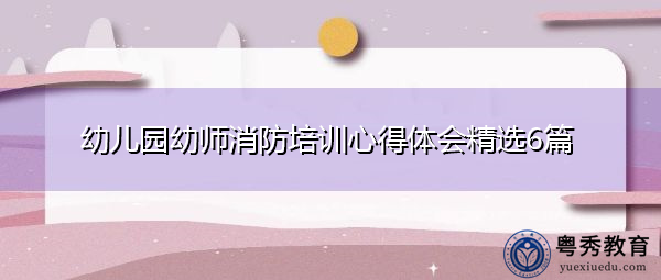 幼儿园幼师消防培训心得体会精选6篇 幼儿园幼师消防培训心得体会精选6篇