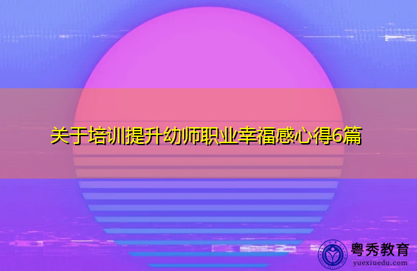 关于培训提升幼师职业幸福感心得6篇