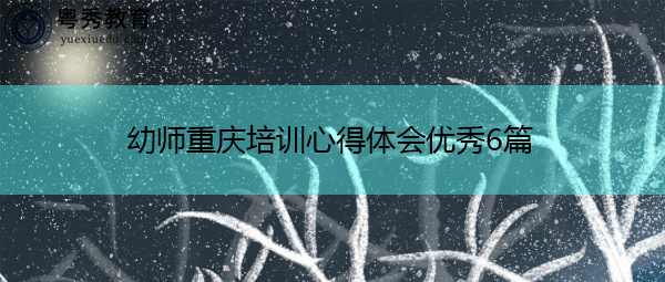 幼师重庆培训心得体会优秀6篇 幼师重庆培训心得体会优秀6篇