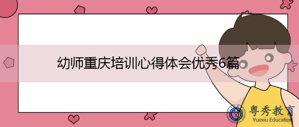 幼师重庆培训心得体会优秀6篇 幼师重庆培训心得体会优秀6篇