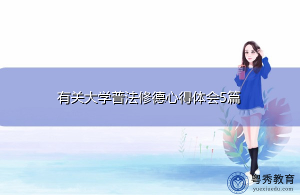 有关大学普法修德心得体会5篇 有关大学普法修德心得体会5篇