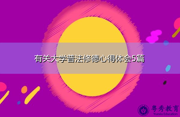 有关大学普法修德心得体会5篇 有关大学普法修德心得体会5篇