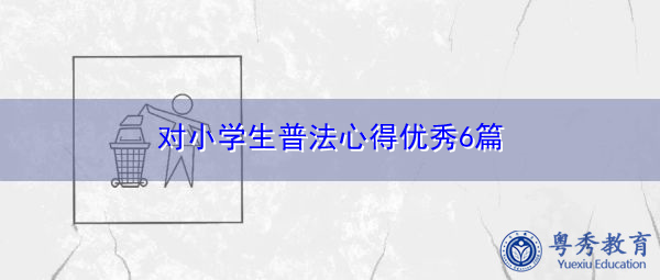 对小学生普法心得优秀6篇 对小学生普法心得优秀6篇
