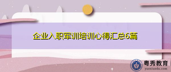 企业入职军训培训心得汇总6篇 企业入职军训培训心得汇总6篇