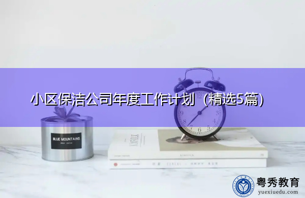 小区保洁公司年度工作计划(精选5篇) 小区保洁公司年度工作计划(精选5篇)