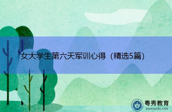 女大学生第六天军训心得(精选5篇) 女大学生第六天军训心得(精选5篇)