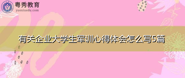 有关企业大学生军训心得体会怎么写5篇 有关企业大学生军训心得体会怎么写5篇