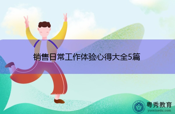 销售日常工作体验心得大全5篇 销售日常工作体验心得大全5篇