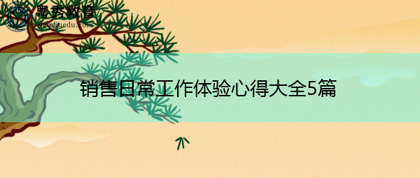 销售日常工作体验心得大全5篇 销售日常工作体验心得大全5篇