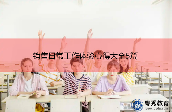 销售日常工作体验心得大全5篇 销售日常工作体验心得大全5篇