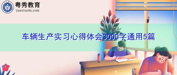 车辆生产实习心得体会3000字通用5篇 车辆生产实习心得体会3000字通用5篇