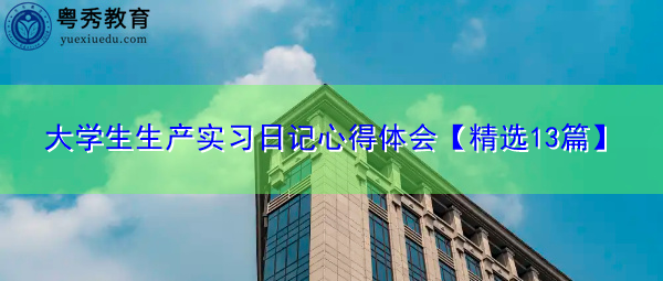 大学生生产实习日记心得体会【精选13篇】 大学生生产实习日记心得体会【精选13篇】