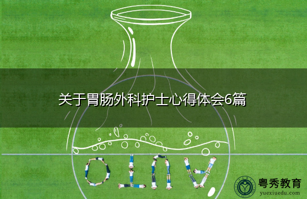 关于胃肠外科护士心得体会6篇 关于胃肠外科护士心得体会6篇