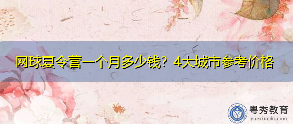 网球夏令营一个月多少钱？4大城市参考价格
