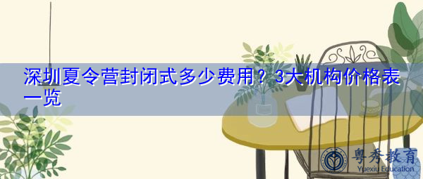 深圳夏令营封闭式多少费用？3大机构价格表一览