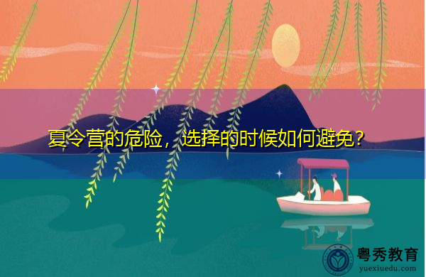 夏令营的危险，选择的时候如何避免？