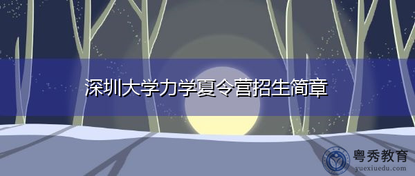 深圳大学力学夏令营招生简章 深圳大学力学夏令营招生简章