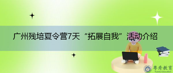 广州残培夏令营7天“拓展自我”活动介绍 广州残培夏令营7天“拓展自我”活动介绍