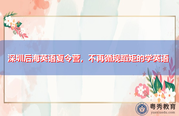 深圳后海英语夏令营,不再循规蹈矩的学英语 深圳后海英语夏令营,不再循规蹈矩的学英语
