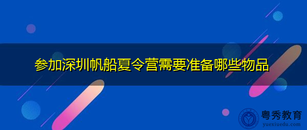 参加深圳帆船夏令营需要准备哪些物品 参加深圳帆船夏令营需要准备哪些物品
