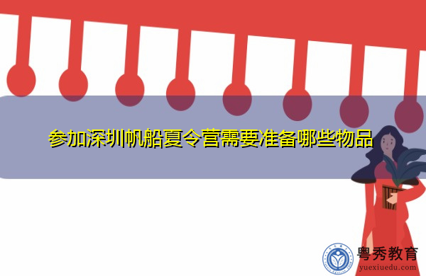 参加深圳帆船夏令营需要准备哪些物品 参加深圳帆船夏令营需要准备哪些物品