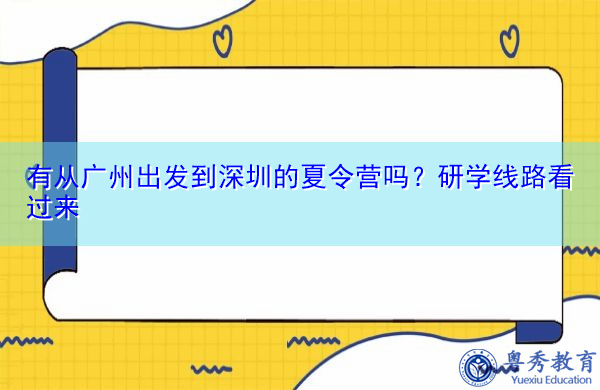 有从广州出发到深圳的夏令营吗？研学线路看过来