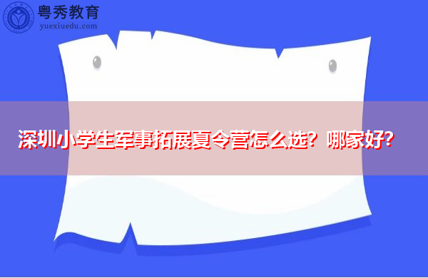 深圳小学生军事拓展夏令营怎么选？哪家好？