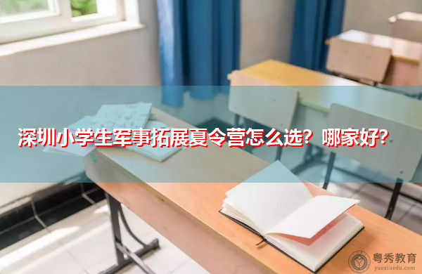 深圳小学生军事拓展夏令营怎么选？哪家好？