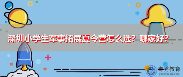 深圳小学生军事拓展夏令营怎么选？哪家好？