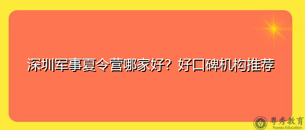 深圳军事夏令营哪家好？好口碑机构推荐