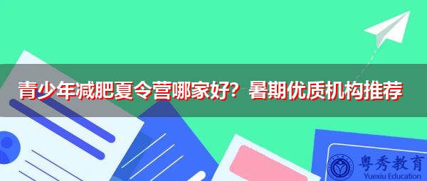 青少年减肥夏令营哪家好?暑期优质机构推荐 青少年减肥夏令营哪家好?暑期优质机构推荐