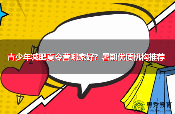 青少年减肥夏令营哪家好?暑期优质机构推荐 青少年减肥夏令营哪家好?暑期优质机构推荐