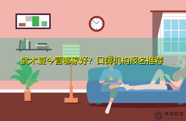 武术夏令营哪家好?口碑机构报名推荐 武术夏令营哪家好?口碑机构报名推荐