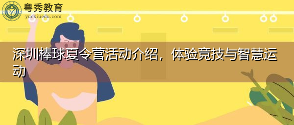深圳棒球夏令营活动介绍,体验竞技与智慧运动 深圳棒球夏令营活动介绍,体验竞技与智慧运动
