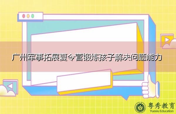 广州军事拓展夏令营锻炼孩子解决问题能力