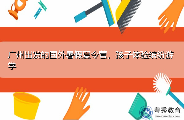 广州出发的国外暑假夏令营,孩子体验缤纷游学 广州出发的国外暑假夏令营,孩子体验缤纷游学