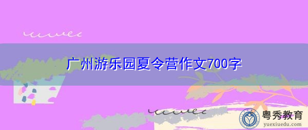 广州游乐园夏令营作文700字
