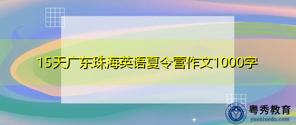 15天广东珠海英语夏令营作文1000字 15天广东珠海英语夏令营作文1000字