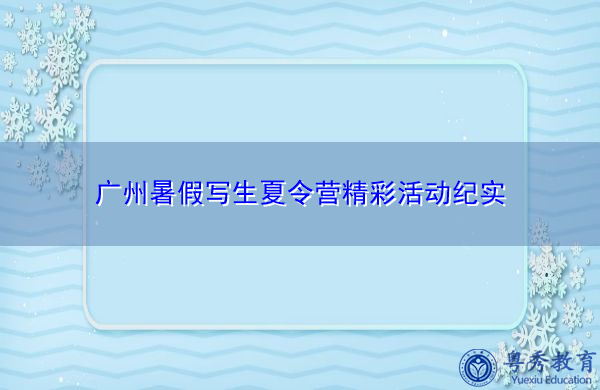 广州暑假写生夏令营精彩活动纪实