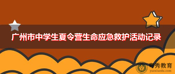 广州市中学生夏令营生命应急救护活动记录