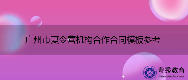 广州市夏令营机构合作合同模板参考 广州市夏令营机构合作合同模板参考