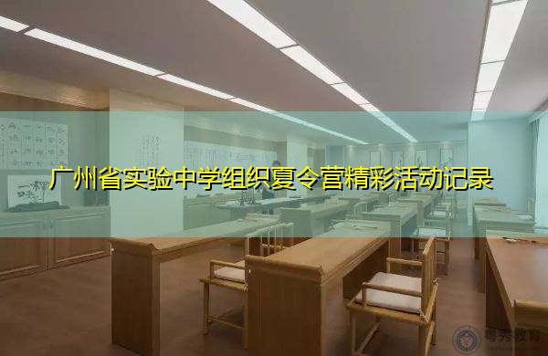 广州省实验中学组织夏令营精彩活动记录 广州省实验中学组织夏令营精彩活动记录