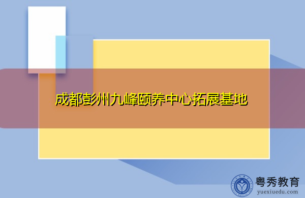 成都彭州九峰颐养中心拓展基地 成都彭州九峰颐养中心拓展基地