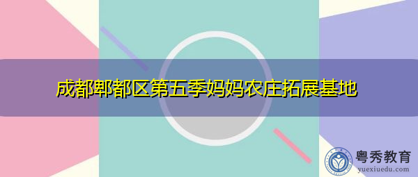 成都郫都区第五季妈妈农庄拓展基地 成都郫都区第五季妈妈农庄拓展基地